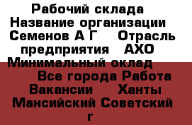 Рабочий склада › Название организации ­ Семенов А.Г. › Отрасль предприятия ­ АХО › Минимальный оклад ­ 18 000 - Все города Работа » Вакансии   . Ханты-Мансийский,Советский г.